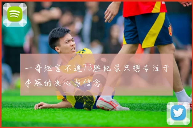 一哥坦言不追73胜纪录只想专注于夺冠的决心与信念